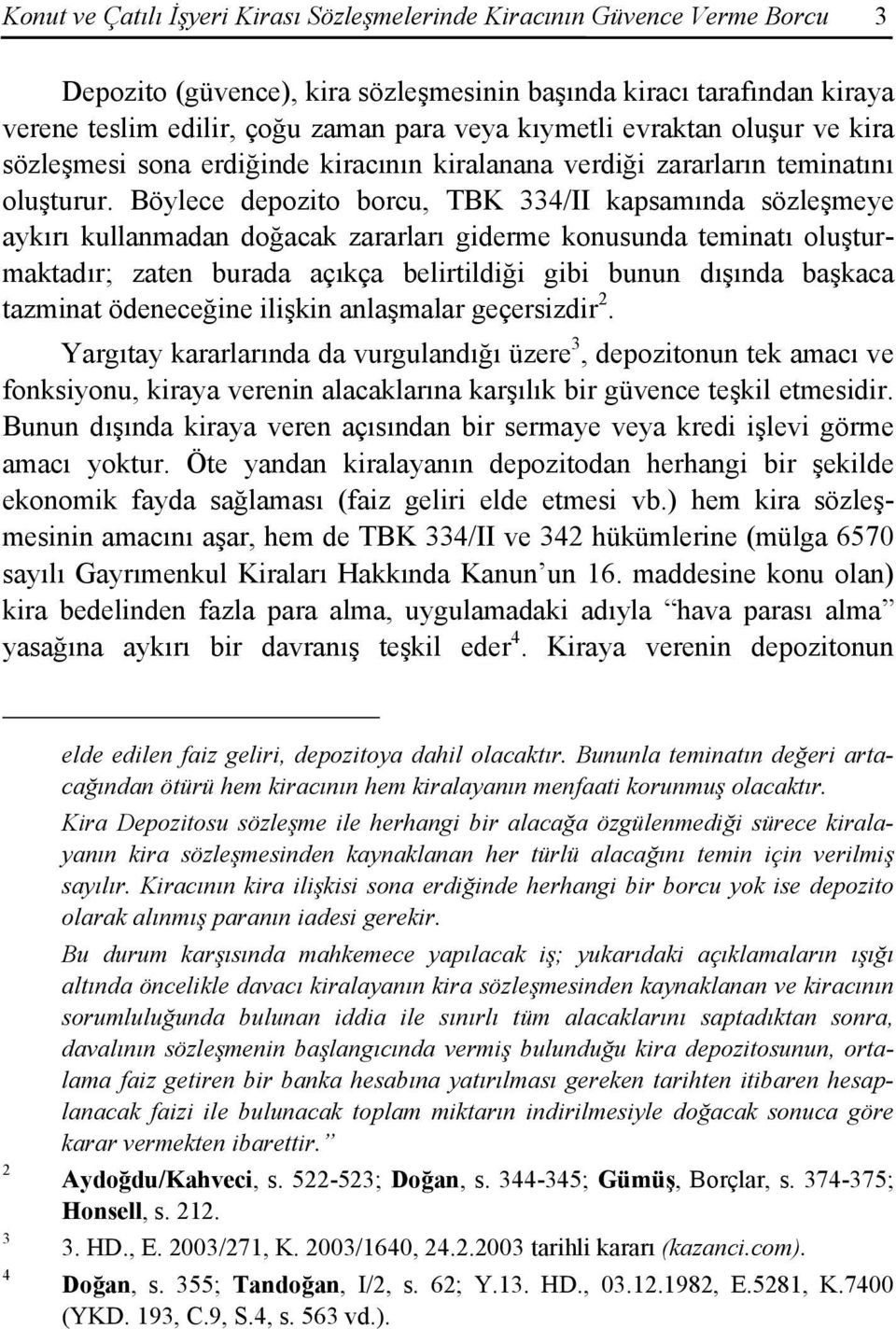 Böylece depozito borcu, TBK 334/II kapsamında sözleşmeye aykırı kullanmadan doğacak zararları giderme konusunda teminatı oluşturmaktadır; zaten burada açıkça belirtildiği gibi bunun dışında başkaca