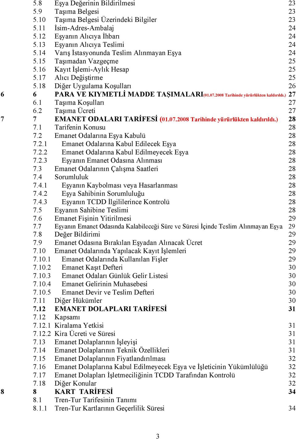 18 Diğer Uygulama Koşulları 26 6 6 PARA VE KIYMETLİ MADDE TAŞIMALARI(01.07.2008 Tarihinde yürürlükten kaldırıldı.) 27 6.1 Taşıma Koşulları 27 6.2 Taşıma Ücreti 27 7 7 EMANET ODALARI TARİFESİ (01.07.2008 Tarihinde yürürlükten kaldırıldı.) 28 7.