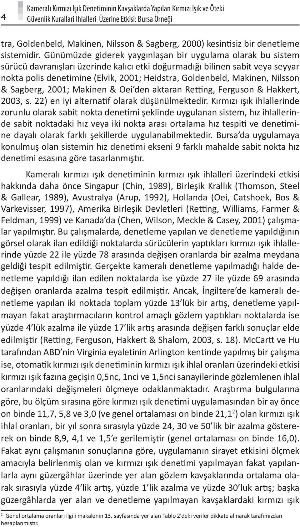 Günümüzde giderek yaygınlaşan bir uygulama olarak bu sistem sürücü davranışları üzerinde kalıcı etki doğurmadığı bilinen sabit veya seyyar nokta polis denetimine (Elvik, 2001; Heidstra, Goldenbeld,