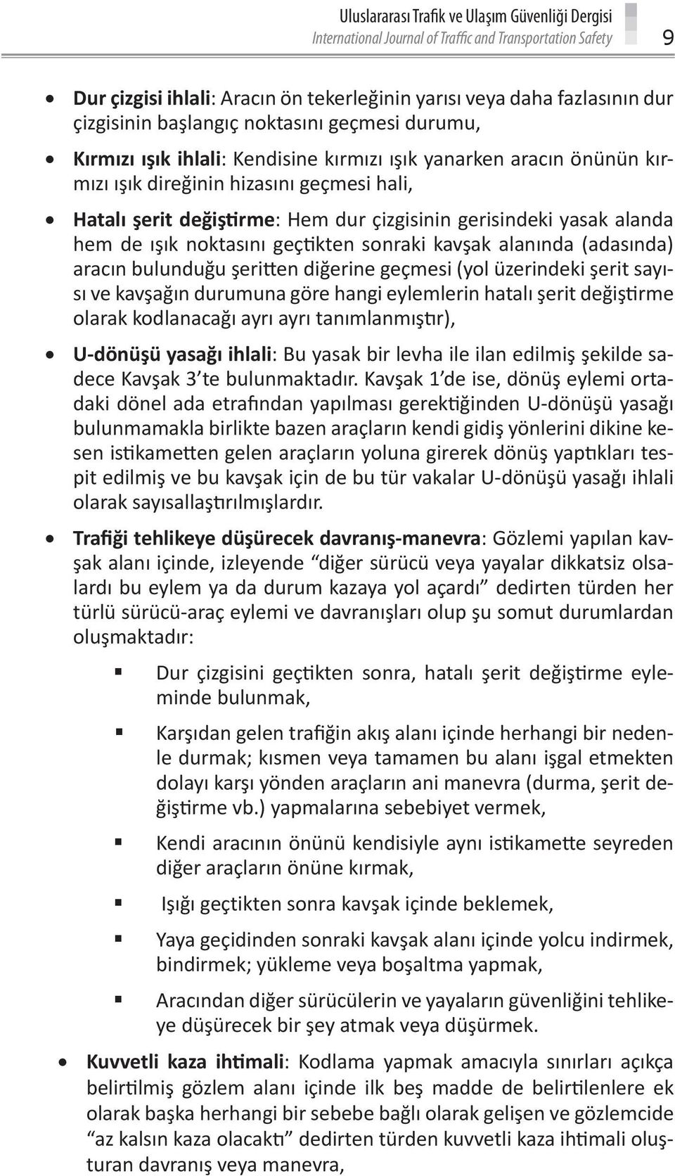 gerisindeki yasak alanda hem de ışık noktasını geçtikten sonraki kavşak alanında (adasında) aracın bulunduğu şeritten diğerine geçmesi (yol üzerindeki şerit sayısı ve kavşağın durumuna göre hangi