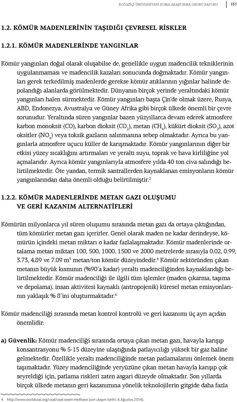 Kömür yangınları gerek terkedilmiş madenlerde gerekse kömür atıklarının yığınlar halinde depolandığı alanlarda görülmektedir. Dünyanın birçok yerinde yeraltındaki kömür yangınları halen sürmektedir.