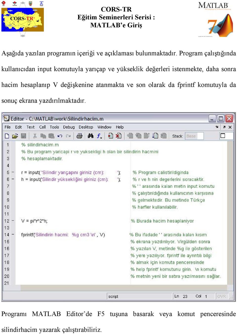 daha sonra hacim hesaplanıp V değişkenine atanmakta ve son olarak da fprintf komutuyla da sonuç