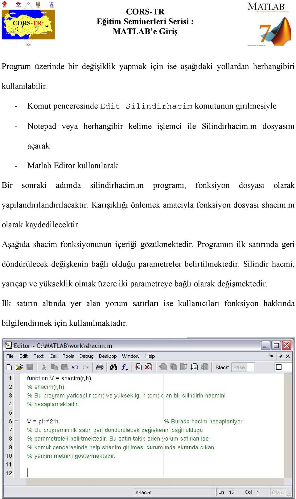 m dosyasını açarak - Matlab Editor kullanılarak Bir sonraki adımda silindirhacim.m programı, fonksiyon dosyası olarak yapılandırılandırılacaktır. Karışıklığı önlemek amacıyla fonksiyon dosyası shacim.