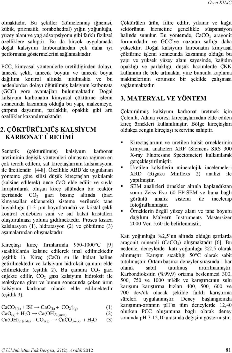 P, kimyasal yöntemlerle üretildiğinden dolayı, tanecik şekli, tanecik boyutu ve tanecik boyut dağılımı kontrol altında tutulmakta ve bu nedenlerden dolayı öğütülmüş kalsiyum karbonata (G) göre