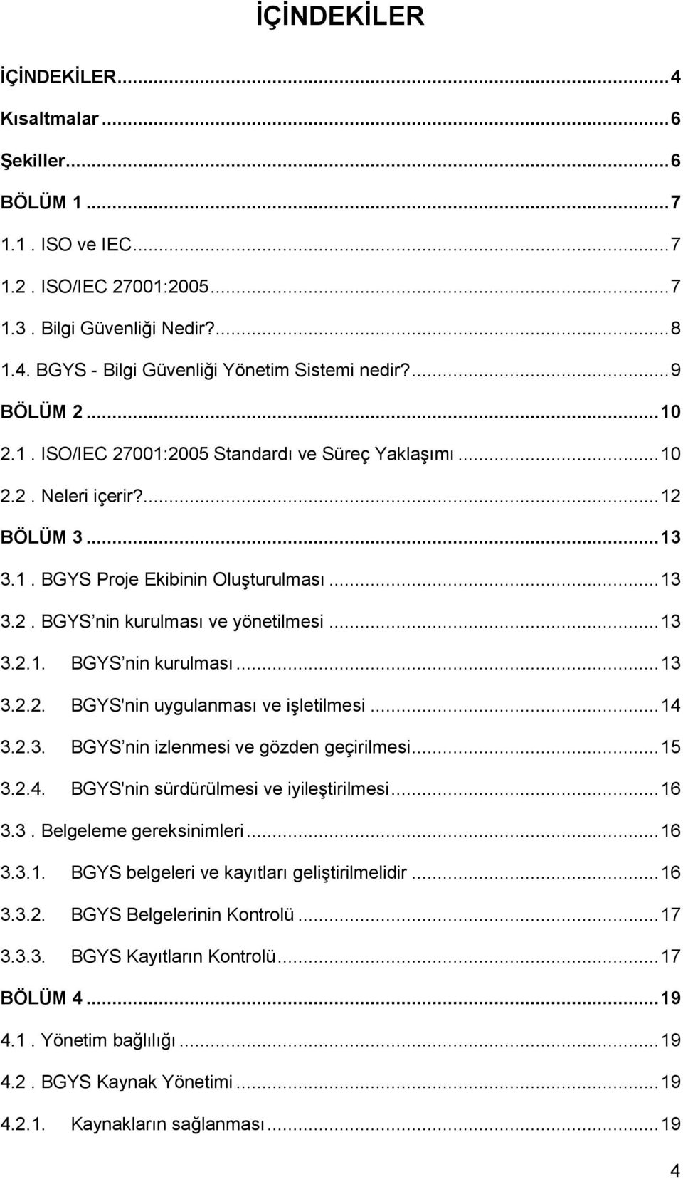 .. 13 3.2.1. BGYS nin kurulması... 13 3.2.2. BGYS'nin uygulanması ve iģletilmesi... 14 3.2.3. BGYS nin izlenmesi ve gözden geçirilmesi... 15 3.2.4. BGYS'nin sürdürülmesi ve iyileģtirilmesi... 16 3.3. Belgeleme gereksinimleri.