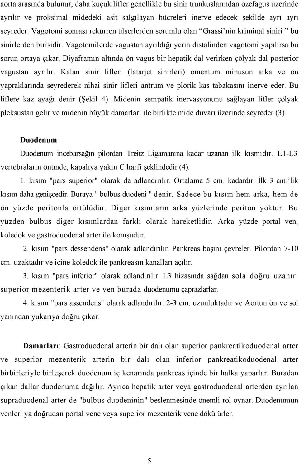 Diyaframın altında ön vagus bir hepatik dal verirken çölyak dal posterior vagustan ayrılır.