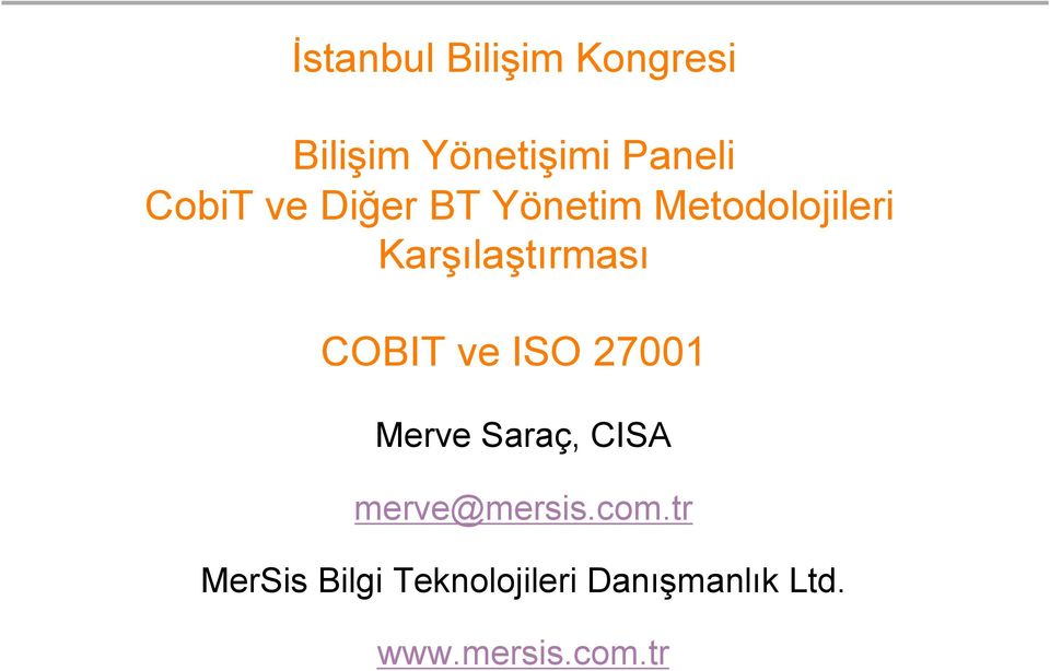 COBIT ve ISO 27001 Merve Saraç, CISA merve@mersis.com.