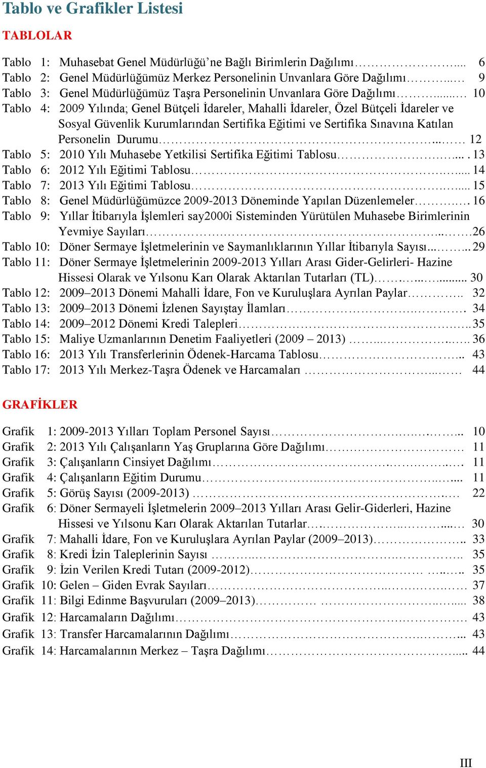 .. 10 Tablo 4: 2009 Yılında; Genel Bütçeli Ġdareler, Mahalli Ġdareler, Özel Bütçeli Ġdareler ve Sosyal Güvenlik Kurumlarından Sertifika Eğitimi ve Sertifika Sınavına Katılan Personelin Durumu.