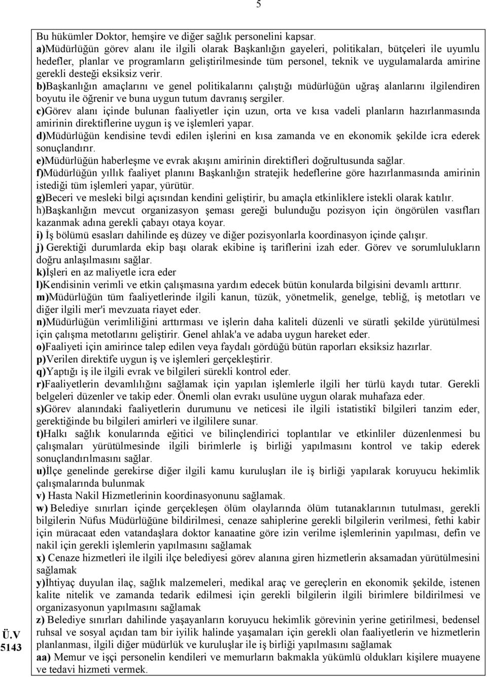 gerekli desteği eksiksiz verir. b)başkanlığın amaçlarını ve genel politikalarını çalıştığı müdürlüğün uğraş alanlarını ilgilendiren boyutu ile öğrenir ve buna uygun tutum davranış sergiler.