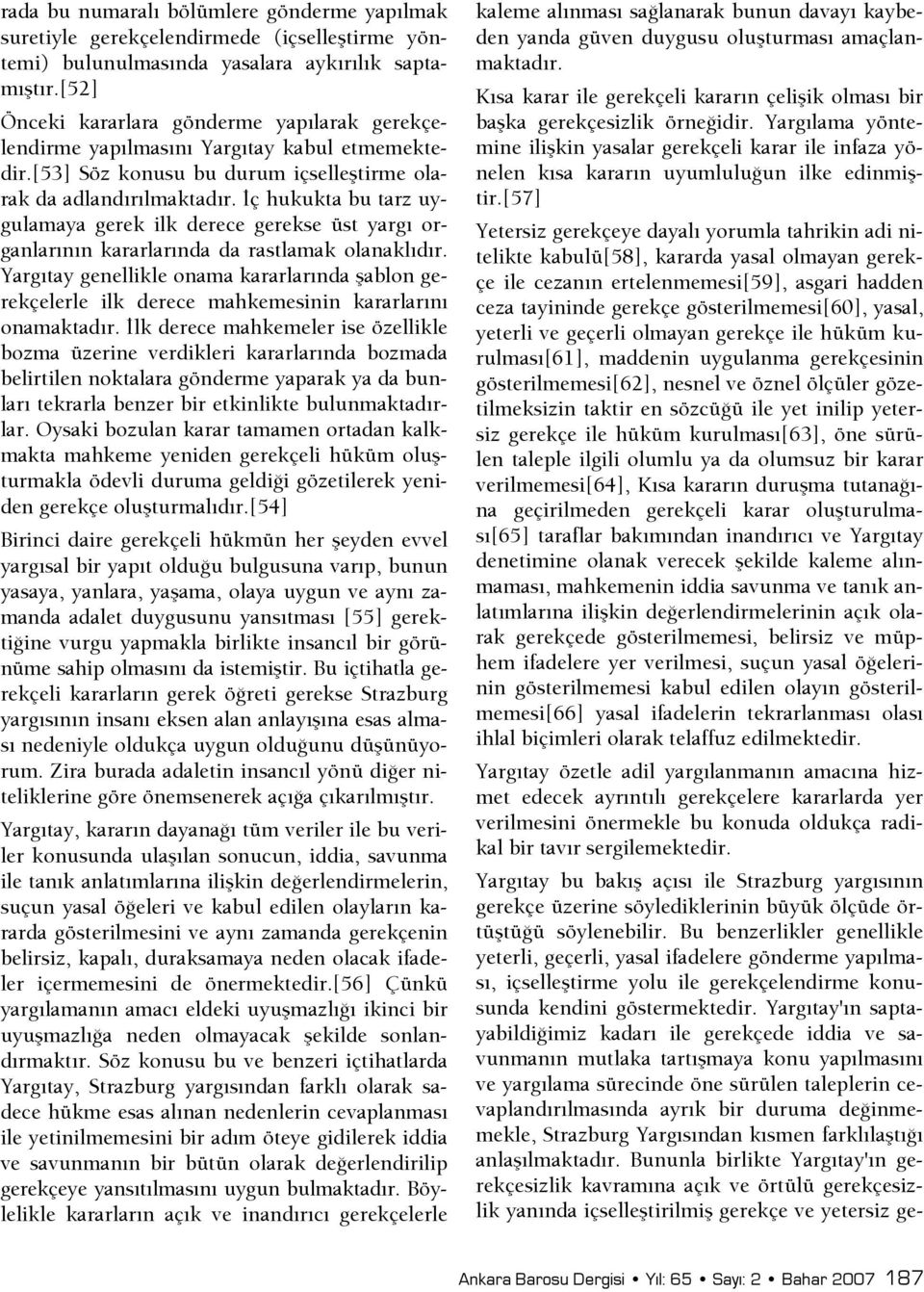 şç hukukta bu tarz uygulamaya gerek ilk derece gerekse üst yargı organlarının kararlarında da rastlamak olanaklıdır.