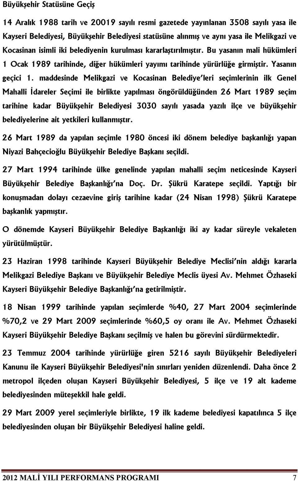 maddesinde Melikgazi ve Kocasinan Belediye leri seçimlerinin ilk Genel Mahalli İdareler Seçimi ile birlikte yapılması öngörüldüğünden 26 Mart 1989 seçim tarihine kadar Büyükşehir Belediyesi 3030