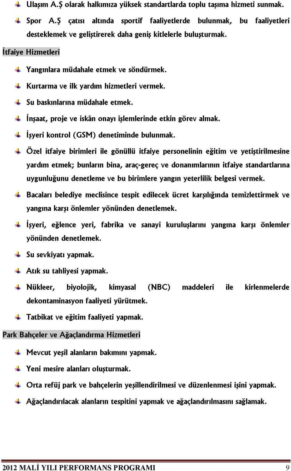 Kurtarma ve ilk yardım hizmetleri vermek. Su baskınlarına müdahale etmek. İnşaat, proje ve iskân onayı işlemlerinde etkin görev almak. İşyeri kontrol (GSM) denetiminde bulunmak.