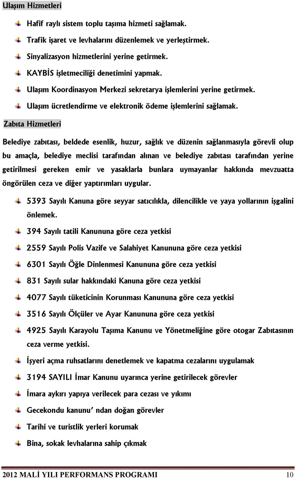 Zabıta Hizmetleri Belediye zabıtası, beldede esenlik, huzur, sağlık ve düzenin sağlanmasıyla görevli olup bu amaçla, belediye meclisi tarafından alınan ve belediye zabıtası tarafından yerine