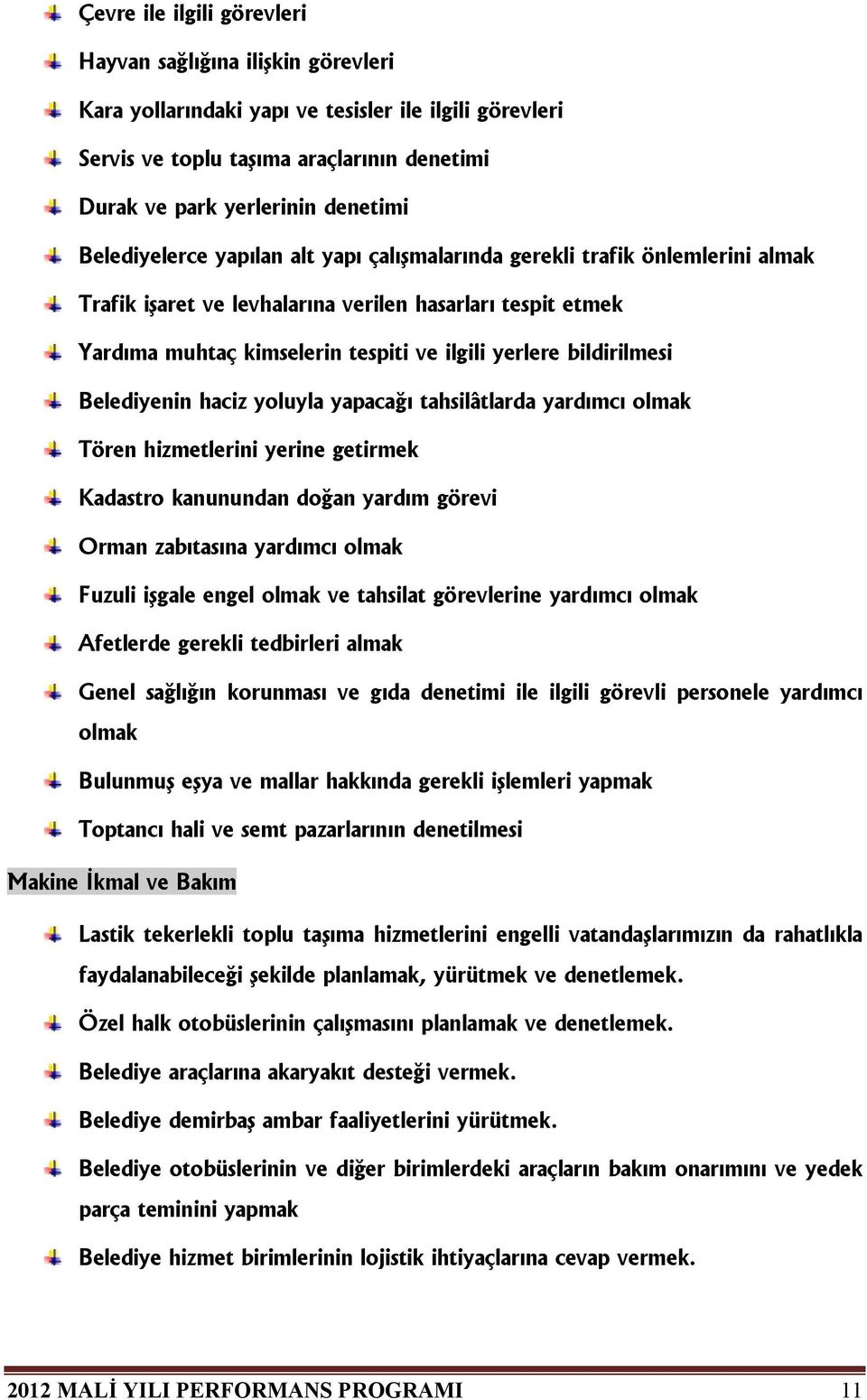 bildirilmesi Belediyenin haciz yoluyla yapacağı tahsilâtlarda yardımcı olmak Tören hizmetlerini yerine getirmek Kadastro kanunundan doğan yardım görevi Orman zabıtasına yardımcı olmak Fuzuli işgale