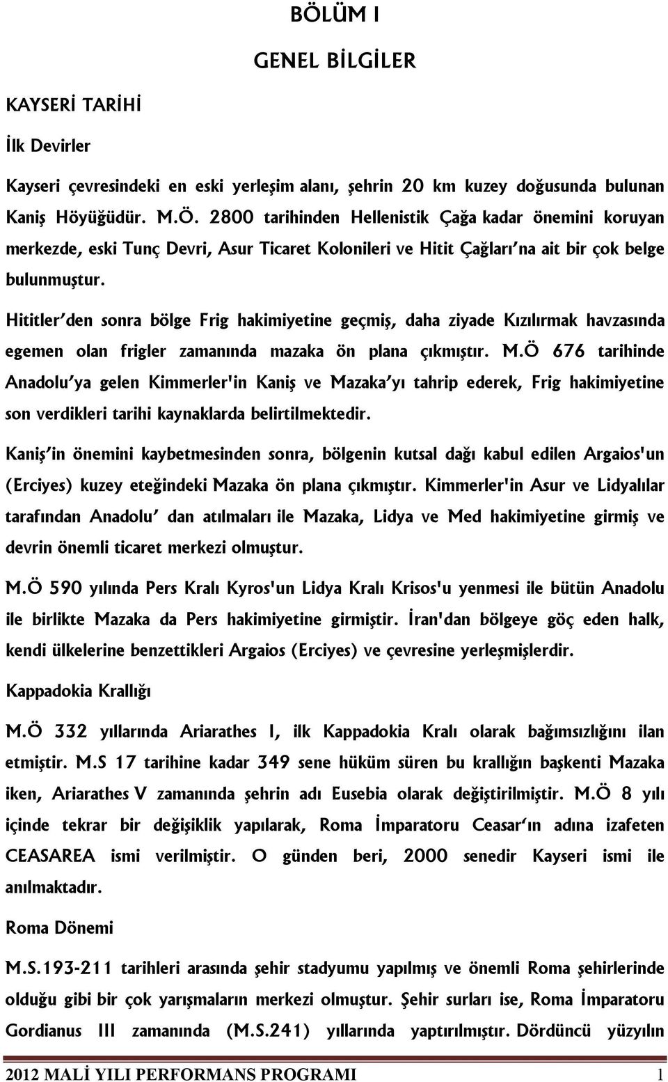 Ö 676 tarihinde Anadolu ya gelen Kimmerler'in Kaniş ve Mazaka yı tahrip ederek, Frig hakimiyetine son verdikleri tarihi kaynaklarda belirtilmektedir.