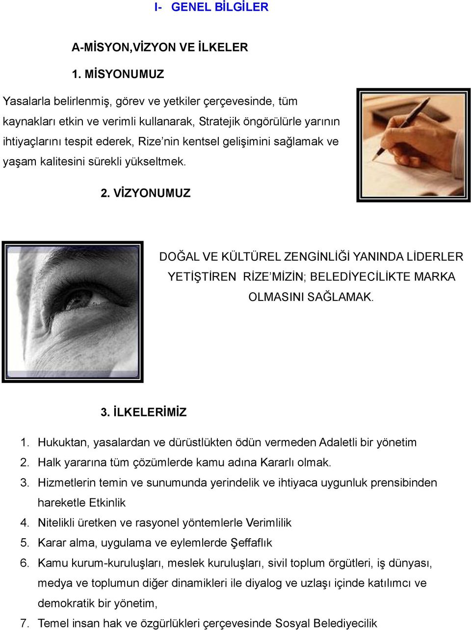 sağlamak ve yaşam kalitesini sürekli yükseltmek. 2. VİZYONUMUZ DOĞAL VE KÜLTÜREL ZENGİNLİĞİ YANINDA LİDERLER YETİŞTİREN RİZE MİZİN; BELEDİYECİLİKTE MARKA OLMASINI SAĞLAMAK. 3. İLKELERİMİZ 1.