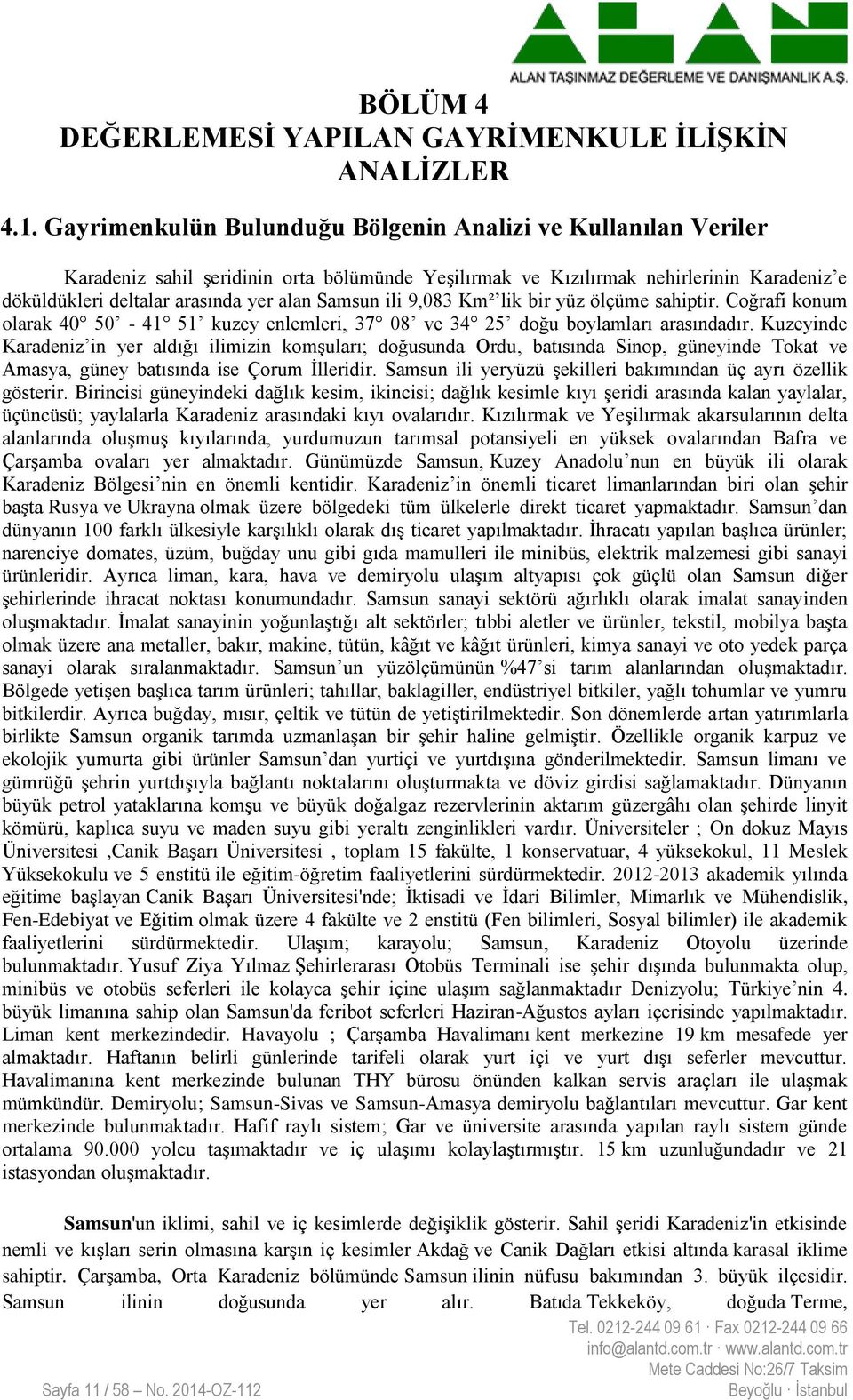 Samsun ili 9,083 Km² lik bir yüz ölçüme sahiptir. Coğrafi konum olarak 40 50-41 51 kuzey enlemleri, 37 08 ve 34 25 doğu boylamları arasındadır.