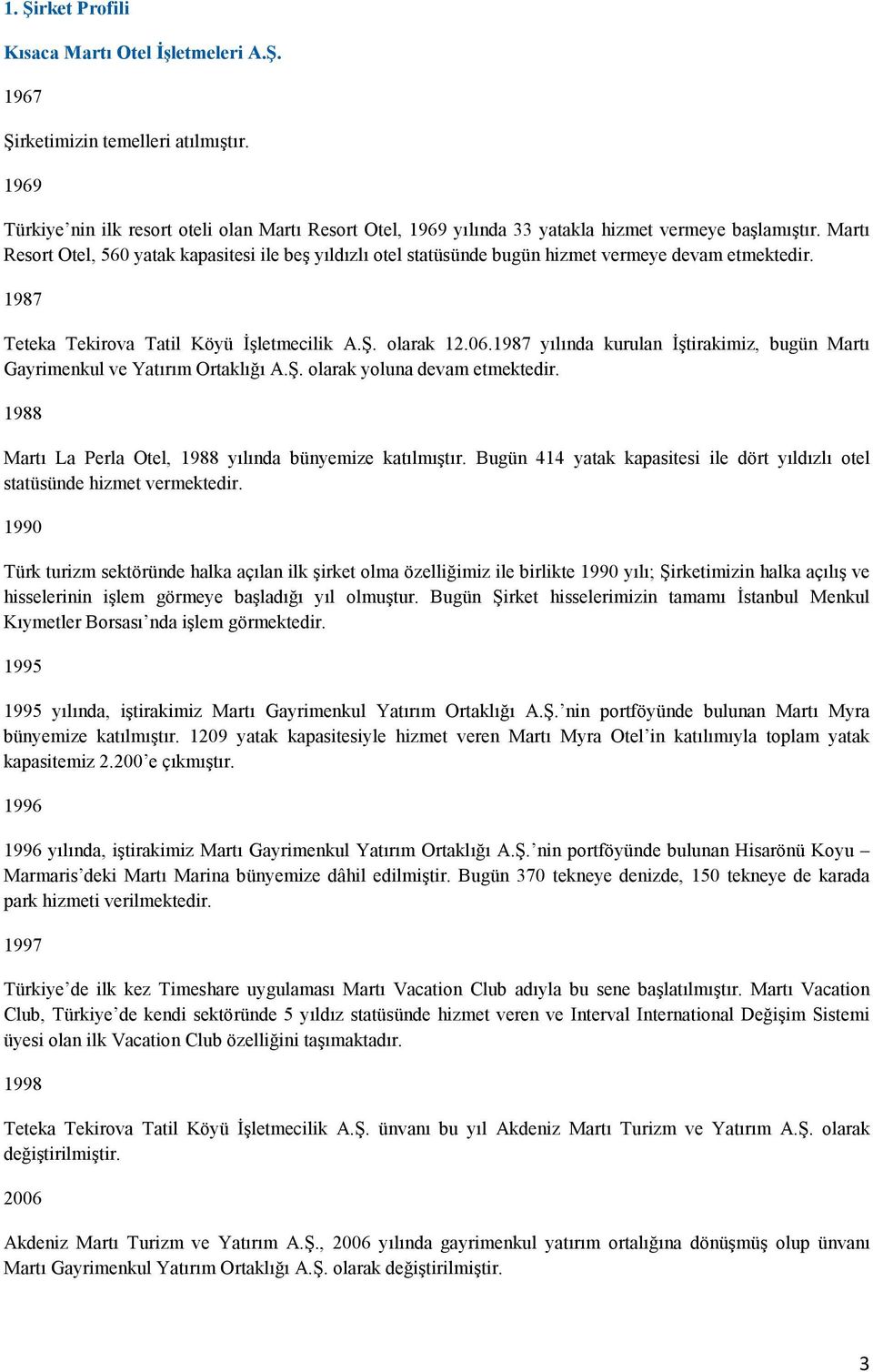 Martı Resort Otel, 560 yatak kapasitesi ile beş yıldızlı otel statüsünde bugün hizmet vermeye devam etmektedir. 1987 Teteka Tekirova Tatil Köyü Đşletmecilik A.Ş. olarak 12.06.