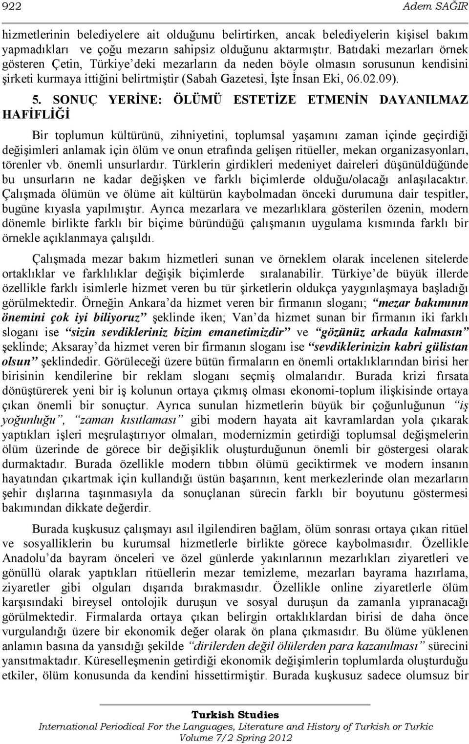 SONUÇ YERİNE: ÖLÜMÜ ESTETİZE ETMENİN DAYANILMAZ HAFİFLİĞİ Bir toplumun kültürünü, zihniyetini, toplumsal yaşamını zaman içinde geçirdiği değişimleri anlamak için ölüm ve onun etrafında gelişen