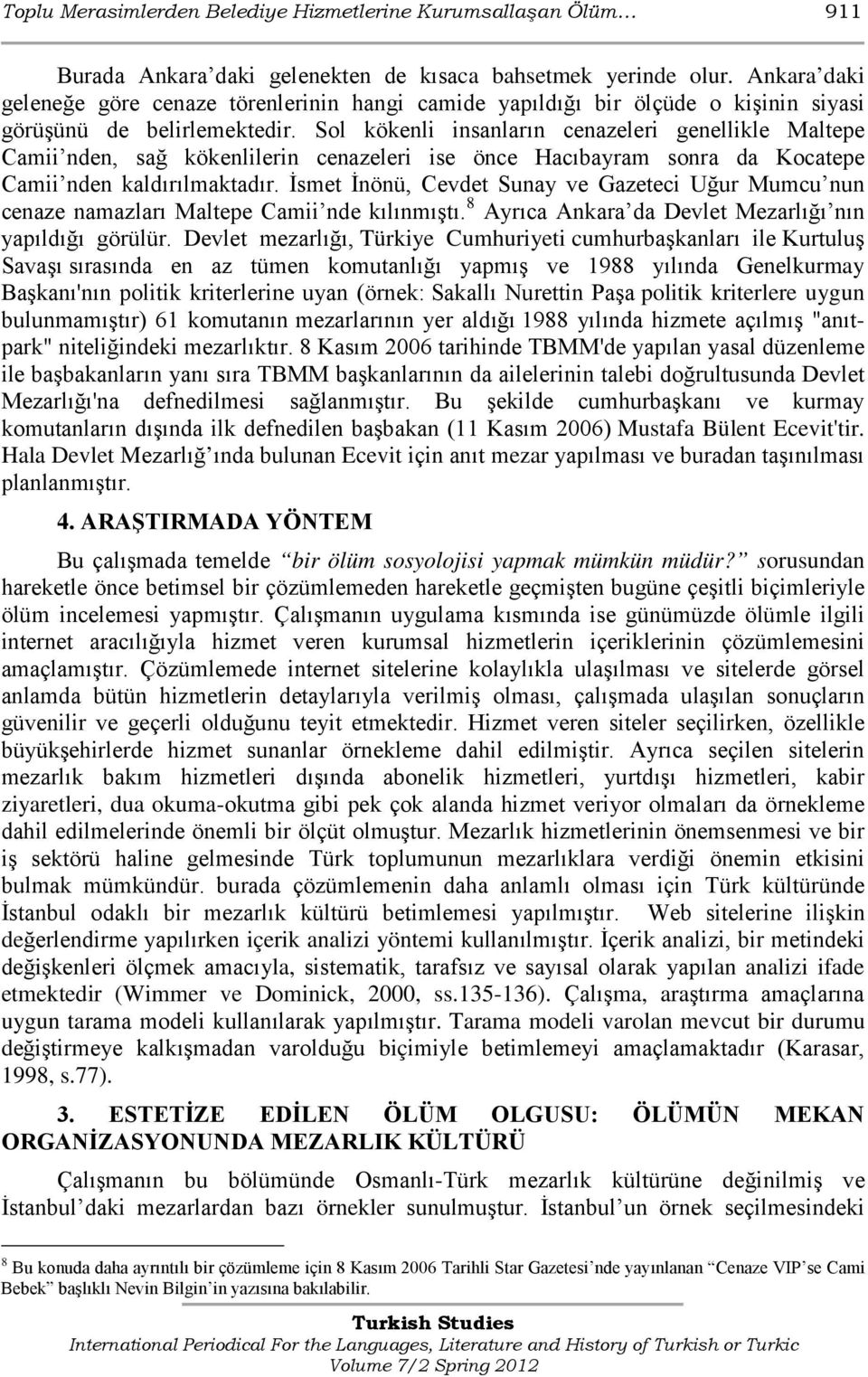 Sol kökenli insanların cenazeleri genellikle Maltepe Camii nden, sağ kökenlilerin cenazeleri ise önce Hacıbayram sonra da Kocatepe Camii nden kaldırılmaktadır.