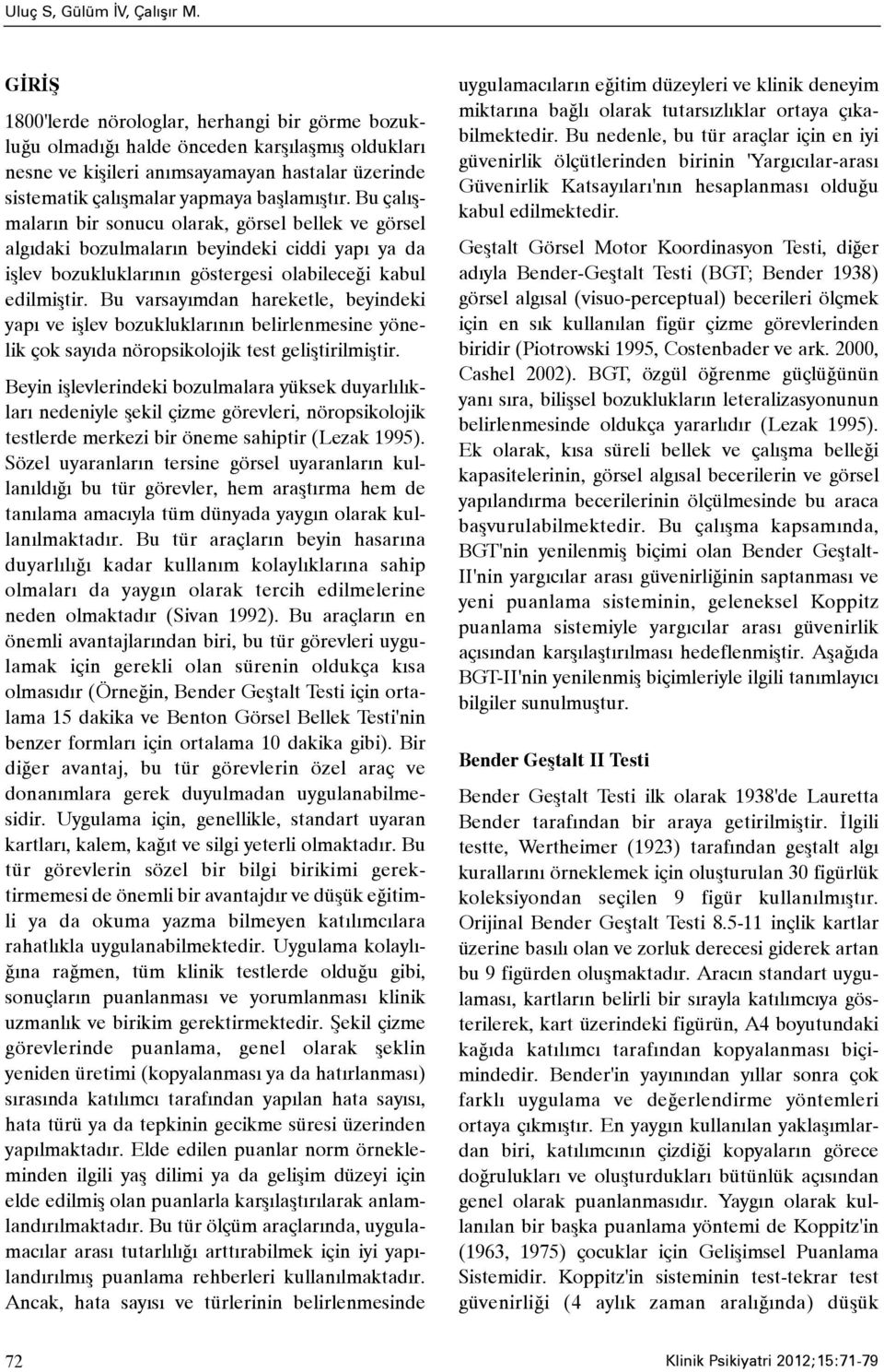 Bu çalýþmalarýn bir sonucu olarak, görsel bellek ve görsel algýdaki bozulmalarýn beyindeki ciddi yapý ya da iþlev bozukluklarýnýn göstergesi olabileceði kabul edilmiþtir.