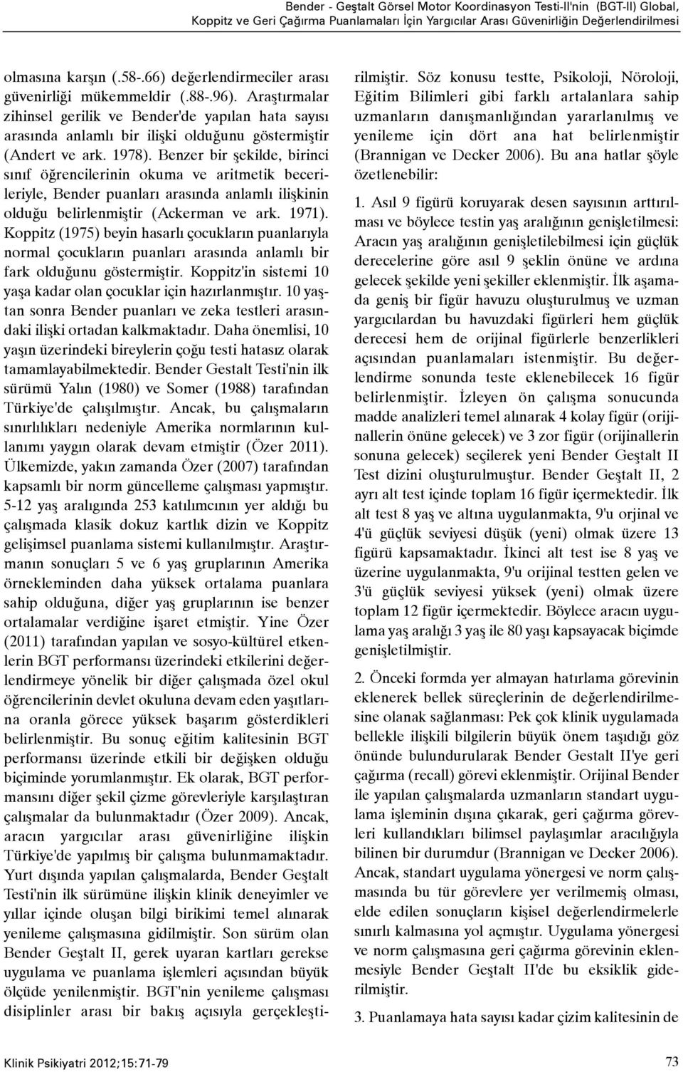 Benzer bir þekilde, birinci sýnýf öðrencilerinin okuma ve aritmetik becerileriyle, Bender puanlarý arasýnda anlamlý iliþkinin olduðu belirlenmiþtir (Ackerman ve ark. 1971).