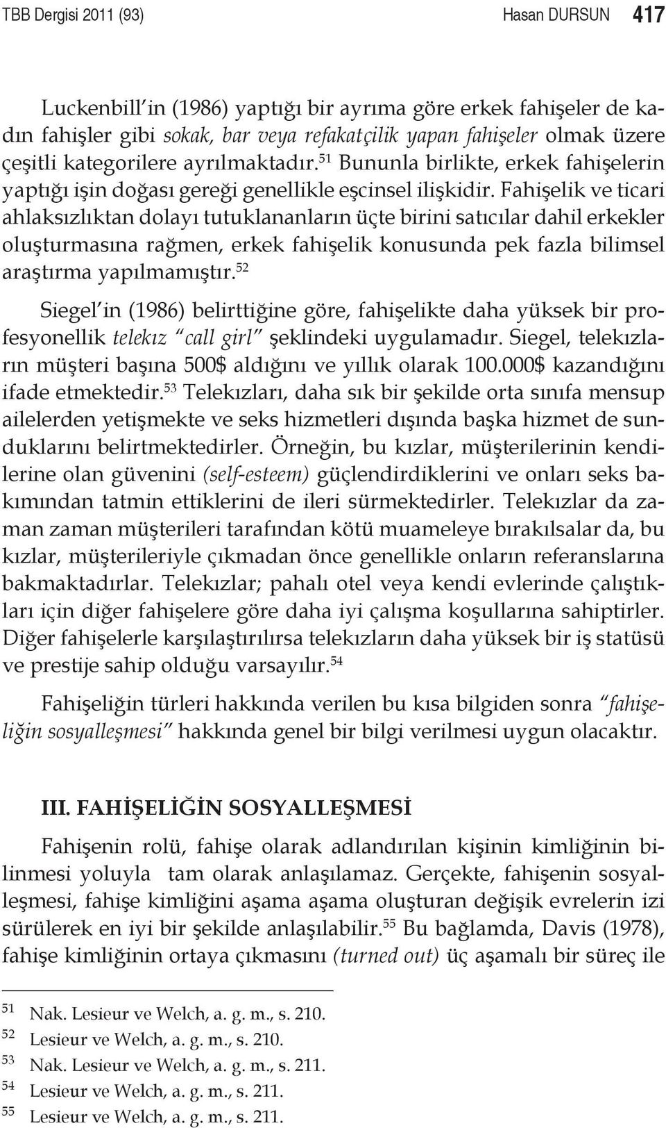 Fahişelik ve ticari ahlaksızlıktan dolayı tutuklananların üçte birini satıcılar dahil erkekler oluşturmasına rağmen, erkek fahişelik konusunda pek fazla bilimsel araştırma yapılmamıştır.