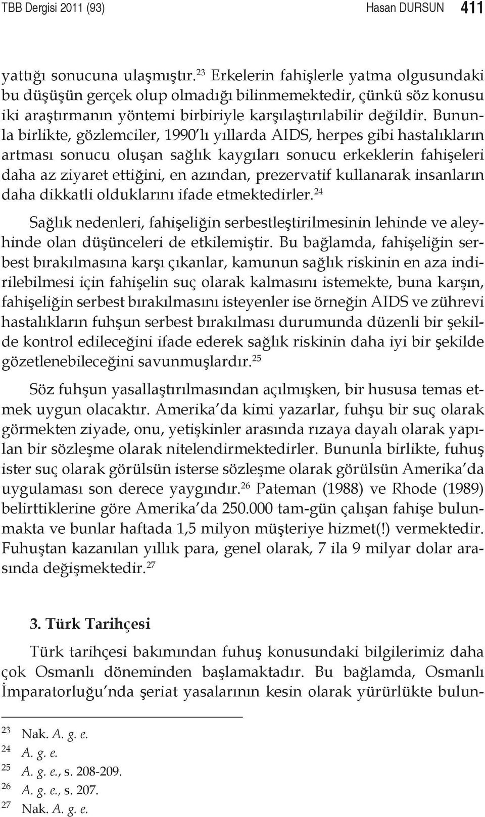 Bununla birlikte, gözlemciler, 1990 lı yıllarda AIDS, herpes gibi hastalıkların artması sonucu oluşan sağlık kaygıları sonucu erkeklerin fahişeleri daha az ziyaret ettiğini, en azından, prezervatif