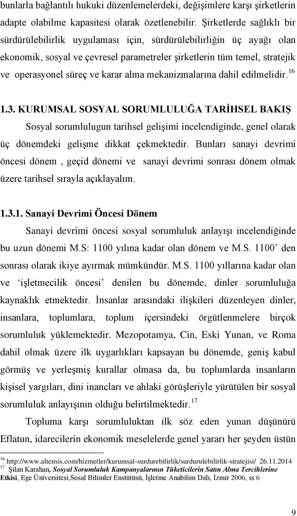 alma mekanizmalarına dahil edilmelidir. 16 1.3. KURUMSAL SOSYAL SORUMLULUĞA TARĠHSEL BAKIġ Sosyal sorumlulugun tarihsel geliģimi incelendiginde, genel olarak üç dönemdeki geliģme dikkat çekmektedir.