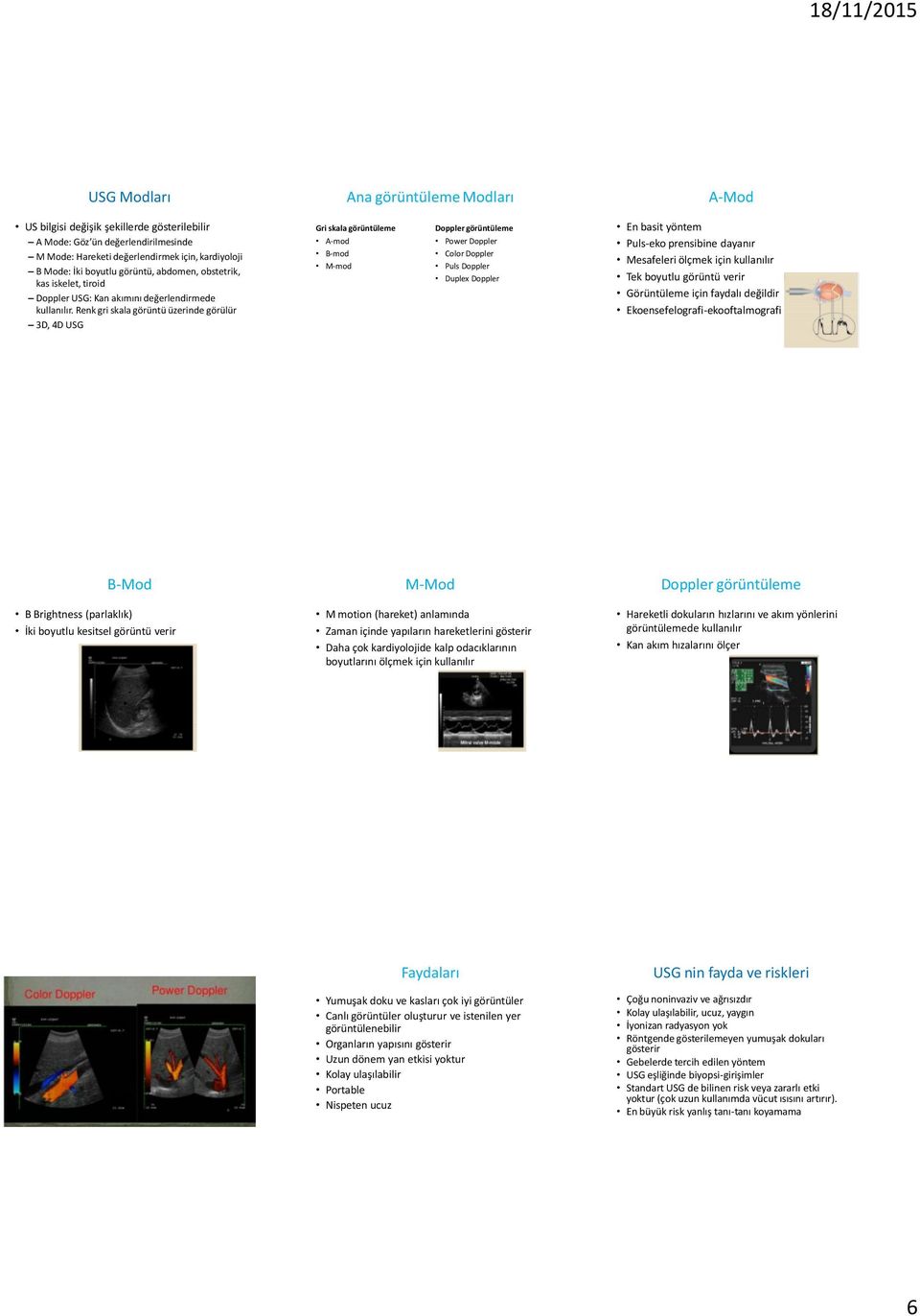 Renk gri skala görüntü üzerinde görülür 3D, 4D USG Gri skala görüntüleme A-mod B-mod M-mod Doppler görüntüleme Power Doppler Color Doppler Puls Doppler Duplex Doppler En basit yöntem Puls-eko