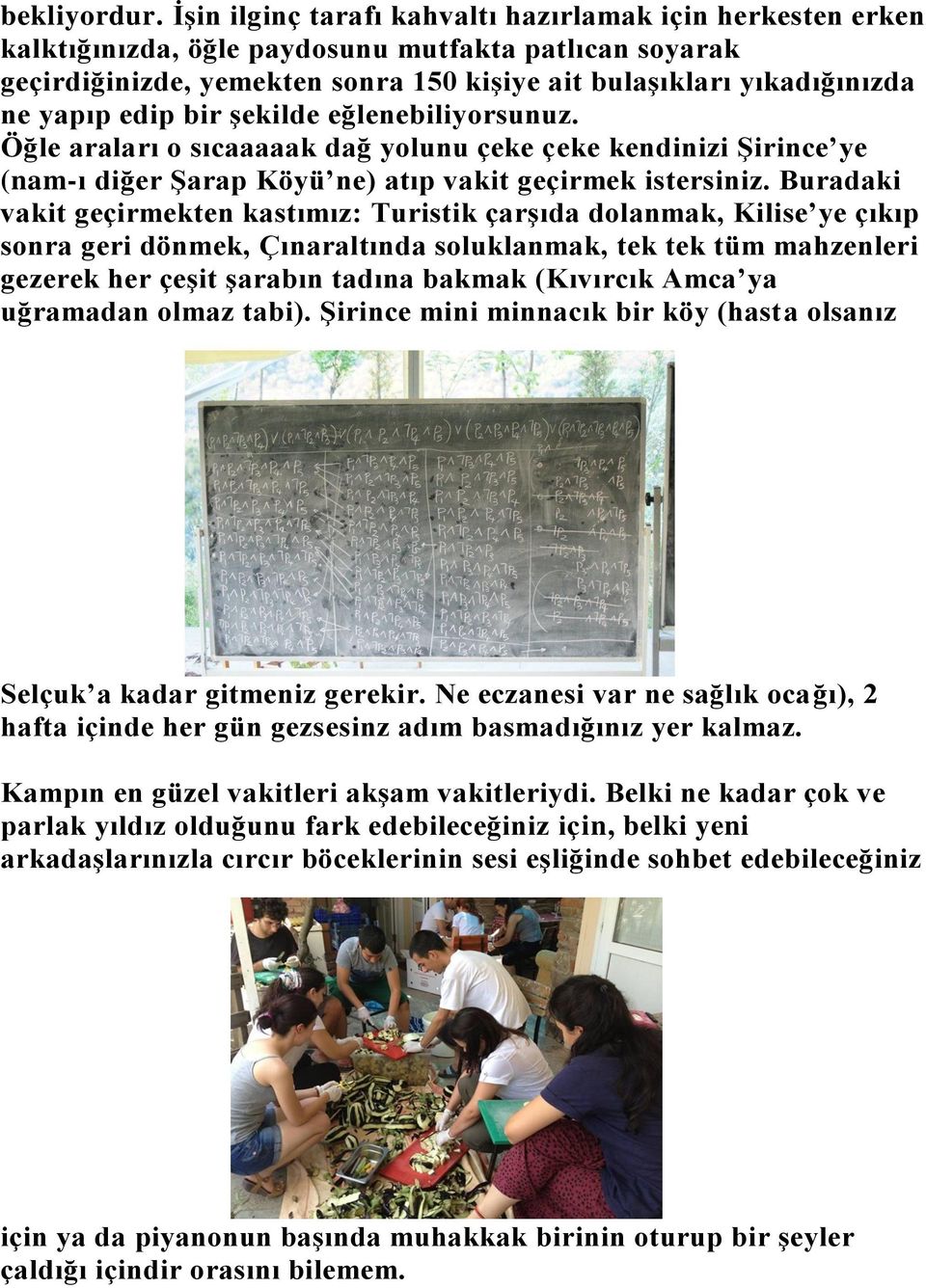 edip bir şekilde eğlenebiliyorsunuz. Öğle araları o sıcaaaaak dağ yolunu çeke çeke kendinizi Şirince ye (nam-ı diğer Şarap Köyü ne) atıp vakit geçirmek istersiniz.