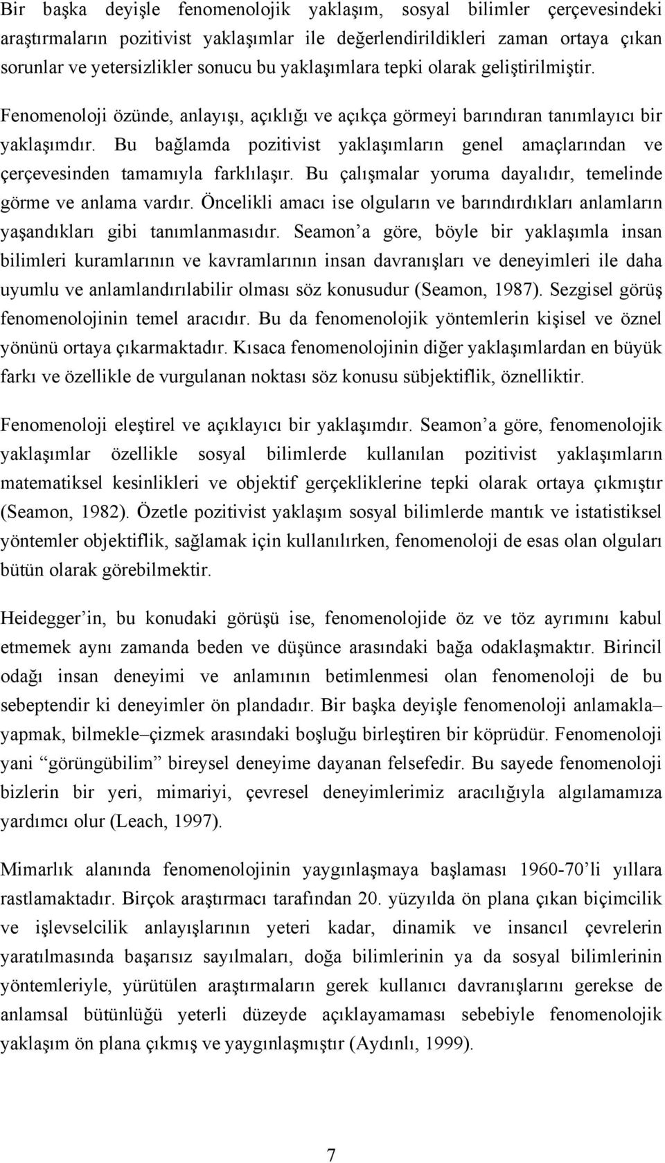 Bu bağlamda pozitivist yaklaşımların genel amaçlarından ve çerçevesinden tamamıyla farklılaşır. Bu çalışmalar yoruma dayalıdır, temelinde görme ve anlama vardır.