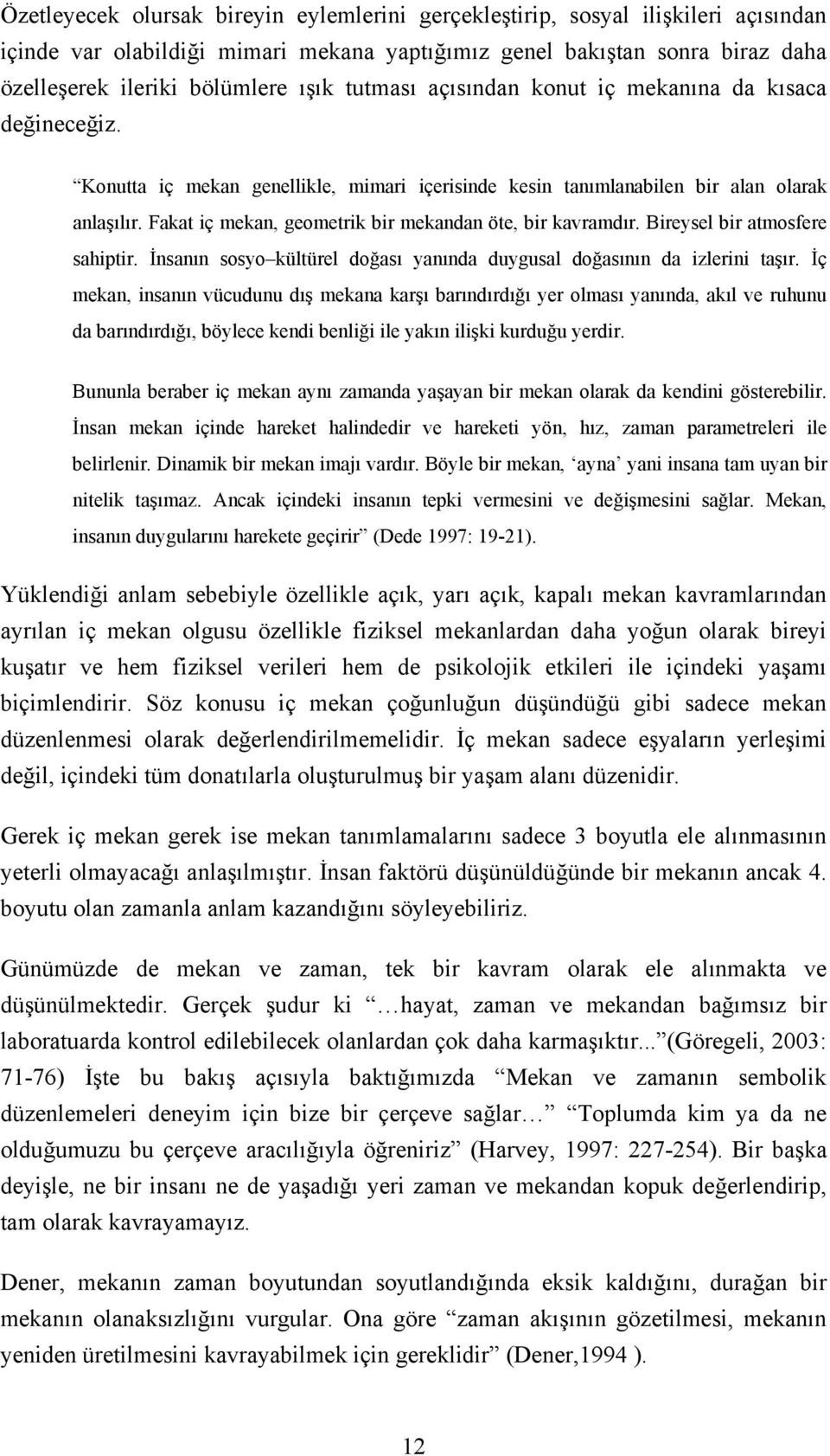 Fakat iç mekan, geometrik bir mekandan öte, bir kavramdır. Bireysel bir atmosfere sahiptir. İnsanın sosyo kültürel doğası yanında duygusal doğasının da izlerini taşır.