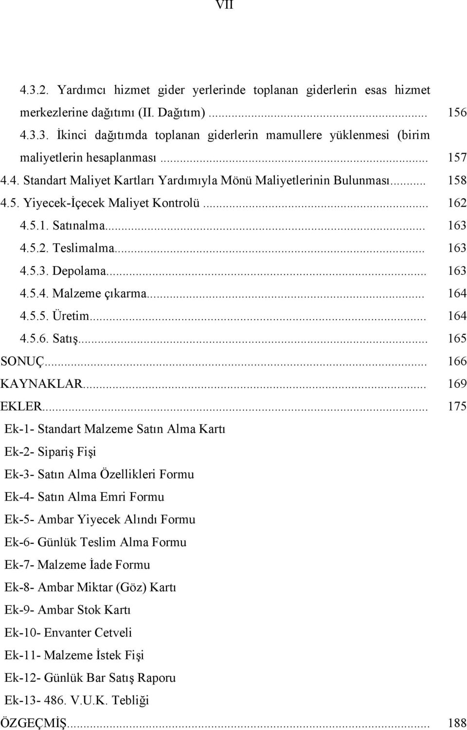 .. 163 4.5.4. Malzeme çıkarma... 164 4.5.5. Üretim... 164 4.5.6. Satış... 165 SONUÇ... 166 KAYNAKLAR... 169 EKLER.