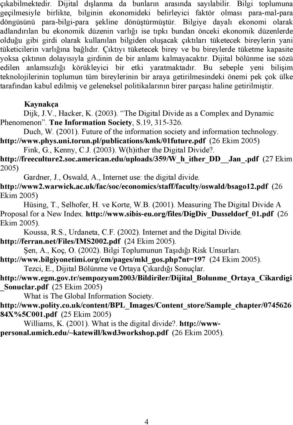 Bilgiye dayalı ekonomi olarak adlandırılan bu ekonomik düzenin varlığı ise tıpkı bundan önceki ekonomik düzenlerde olduğu gibi girdi olarak kullanılan bilgiden oluşacak çıktıları tüketecek bireylerin