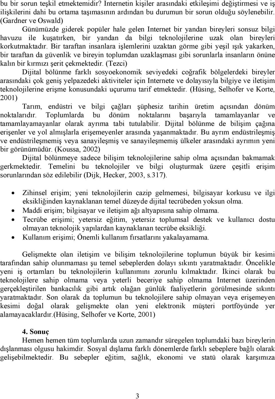 Bir taraftan insanlara işlemlerini uzaktan görme gibi yeşil ışık yakarken, bir taraftan da güvenlik ve bireyin toplumdan uzaklaşması gibi sorunlarla insanların önüne kalın bir kırmızı şerit