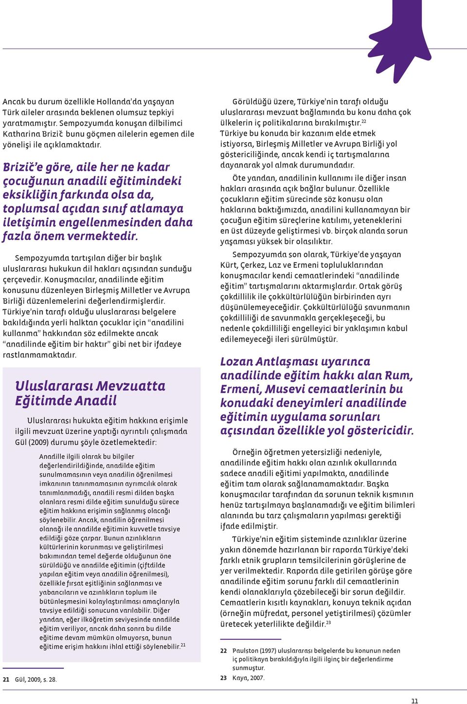 Brizič e göre, aile her ne kadar çocuğunun anadili eğitimindeki eksikliğin farkında olsa da, toplumsal açıdan sınıf atlamaya iletişimin engellenmesinden daha fazla önem vermektedir.