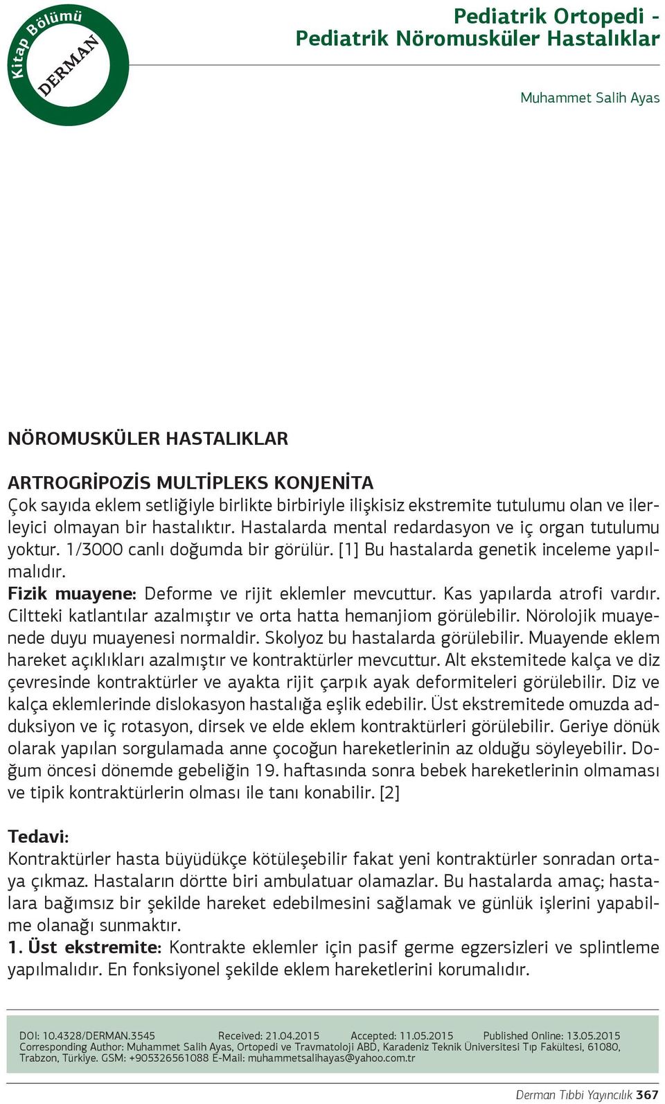 [1] Bu hastalarda genetik inceleme yapılmalıdır. Fizik muayene: Deforme ve rijit eklemler mevcuttur. Kas yapılarda atrofi vardır. Ciltteki katlantılar azalmıştır ve orta hatta hemanjiom görülebilir.