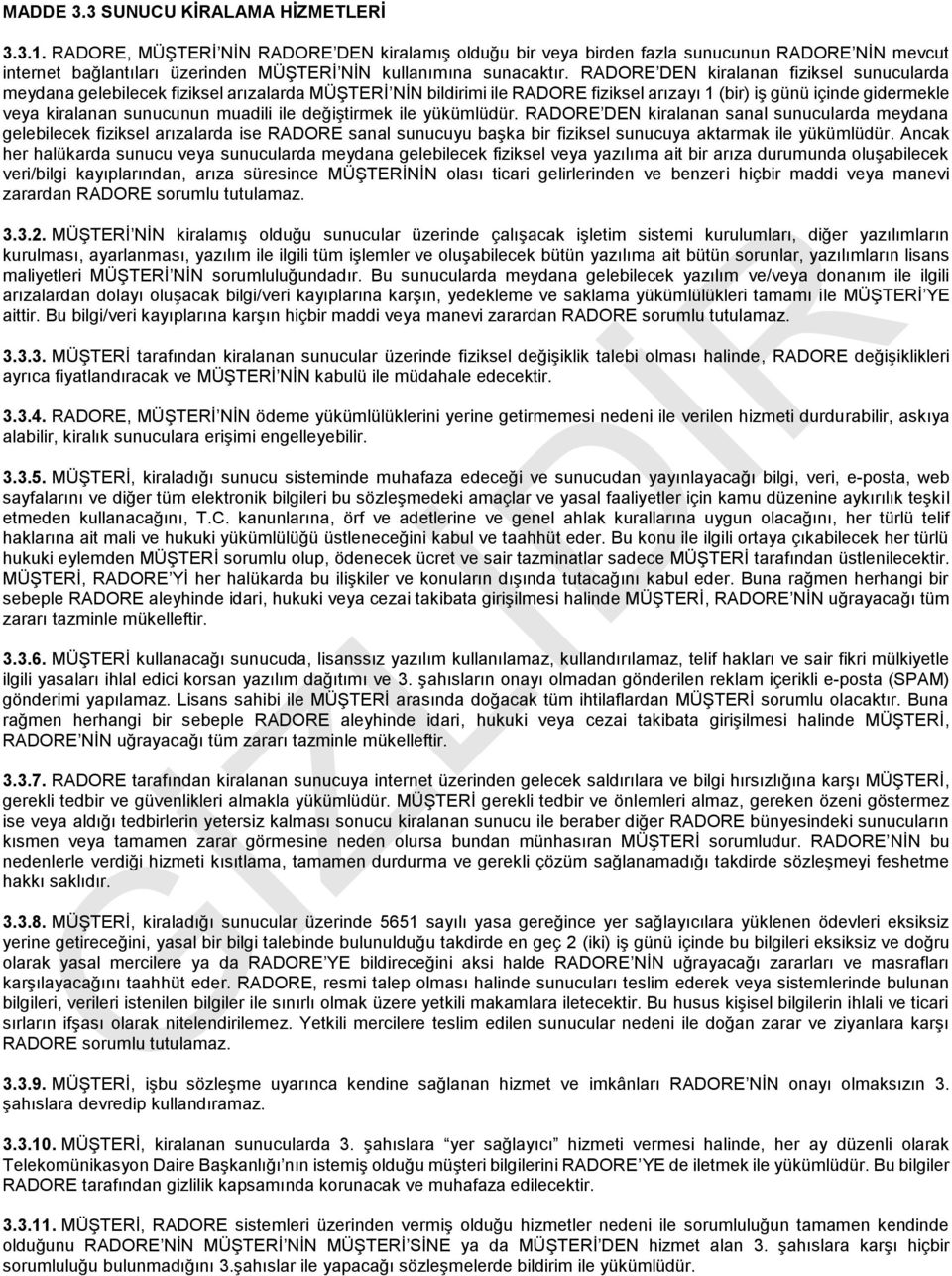 RADORE DEN kiralanan fiziksel sunucularda meydana gelebilecek fiziksel arızalarda MÜŞTERİ NİN bildirimi ile RADORE fiziksel arızayı 1 (bir) iş günü içinde gidermekle veya kiralanan sunucunun muadili