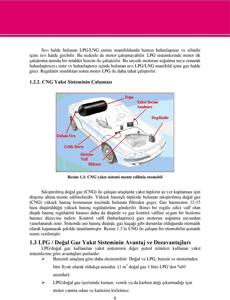 Bu sayede motorun soğutma suyu ısınarak buharlaştırıcıyı ısıtır ve buharlaştırıcı içinde bulunan sıvı LPG/LNG manifold içine gaz halde girer.