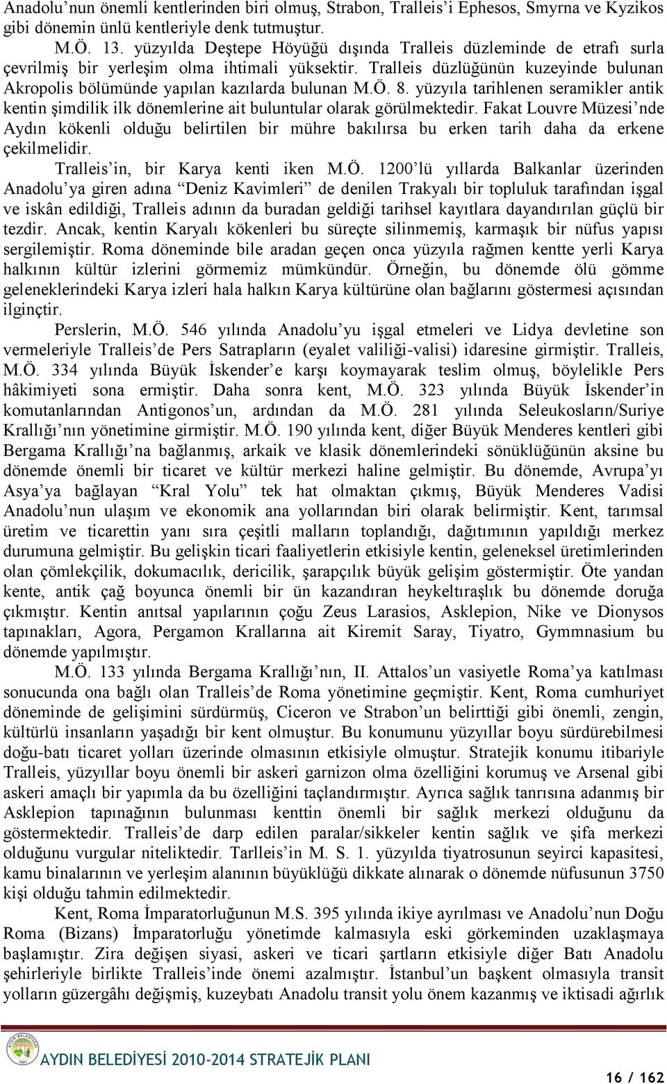 Tralleis düzlüğünün kuzeyinde bulunan Akropolis bölümünde yapılan kazılarda bulunan M.Ö. 8. yüzyıla tarihlenen seramikler antik kentin Ģimdilik ilk dönemlerine ait buluntular olarak görülmektedir.