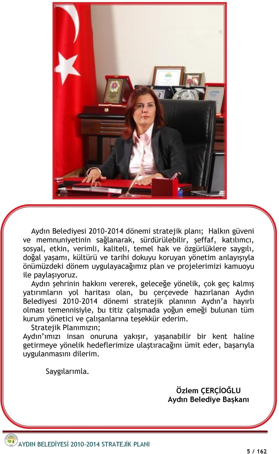 Aydın şehrinin hakkını vererek, geleceğe yönelik, çok geç kalmış yatırımların yol haritası olan, bu çerçevede hazırlanan Aydın Belediyesi 2010-2014 dönemi stratejik planının Aydın a hayırlı olması