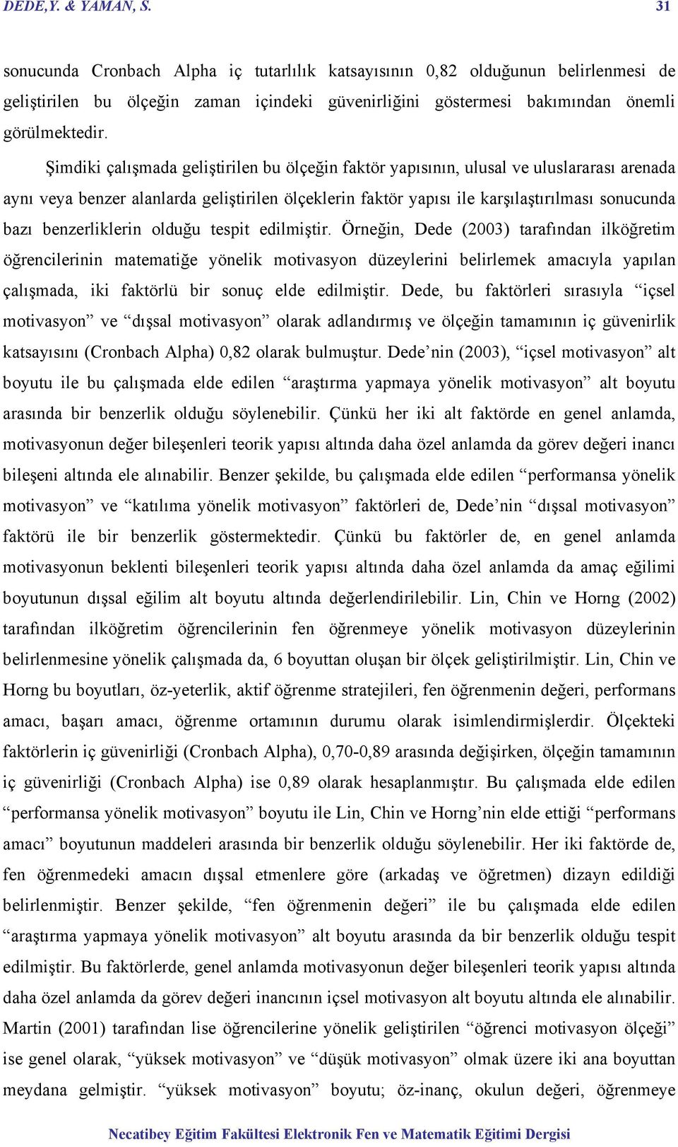 Şimdiki çalışmada geliştirilen bu ölçeğin faktör yapısının, ulusal ve uluslararası arenada aynı veya benzer alanlarda geliştirilen ölçeklerin faktör yapısı ile karşılaştırılması sonucunda bazı