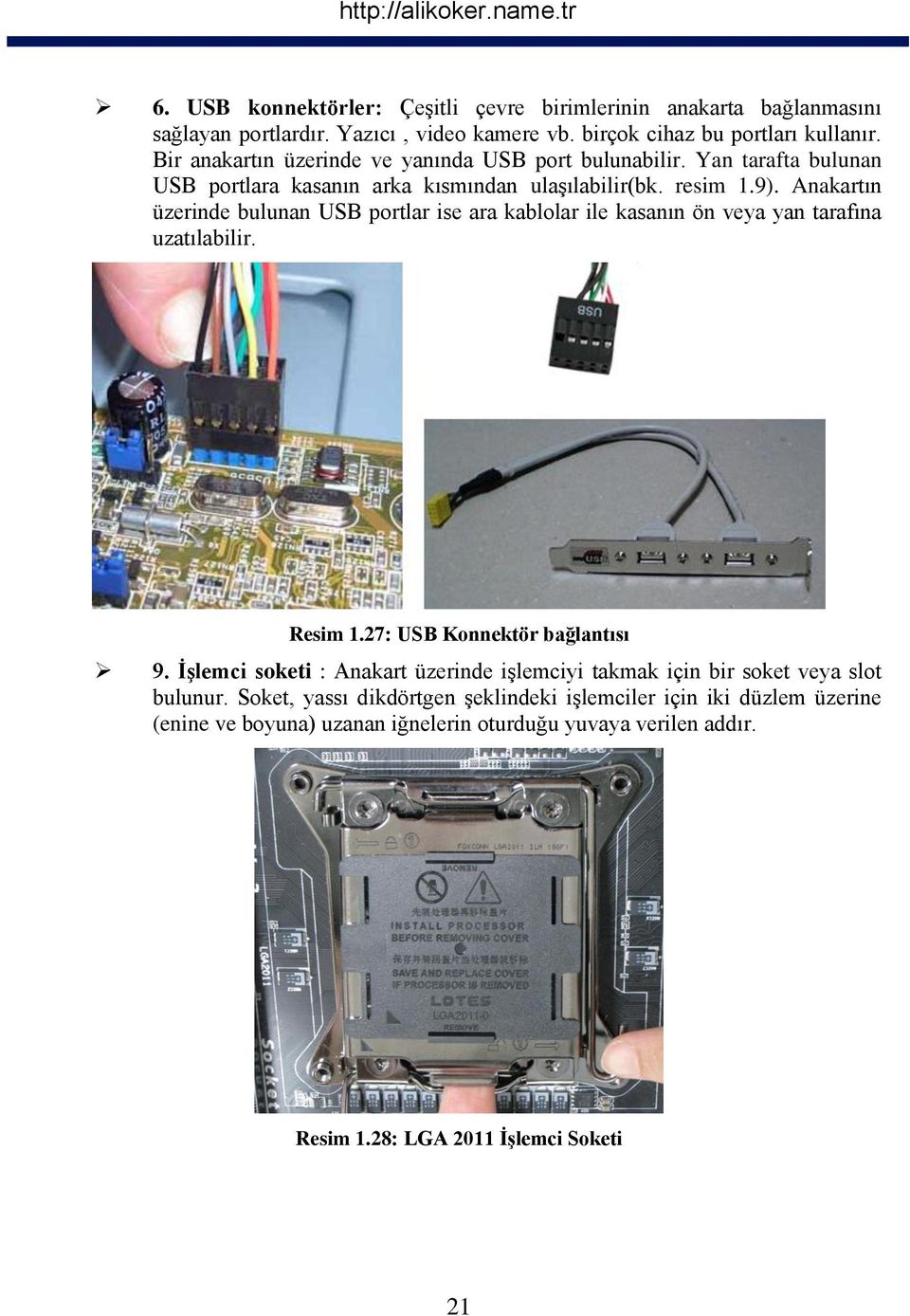 Anakartın üzerinde bulunan USB portlar ise ara kablolar ile kasanın ön veya yan tarafına uzatılabilir. Resim 1.27: USB Konnektör bağlantısı 9.