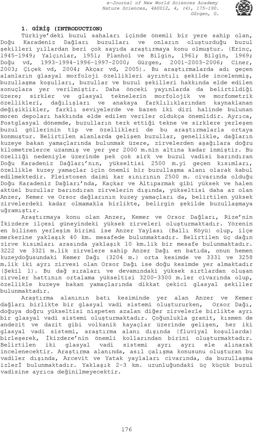 Bu araştırmalarda adı geçen alanların glasyal morfoloji özellikleri ayrıntılı şekilde incelenmiş, buzullaşma koşulları, buzullar ve buzul şekilleri hakkında elde edilen sonuçlara yer verilmiştir.