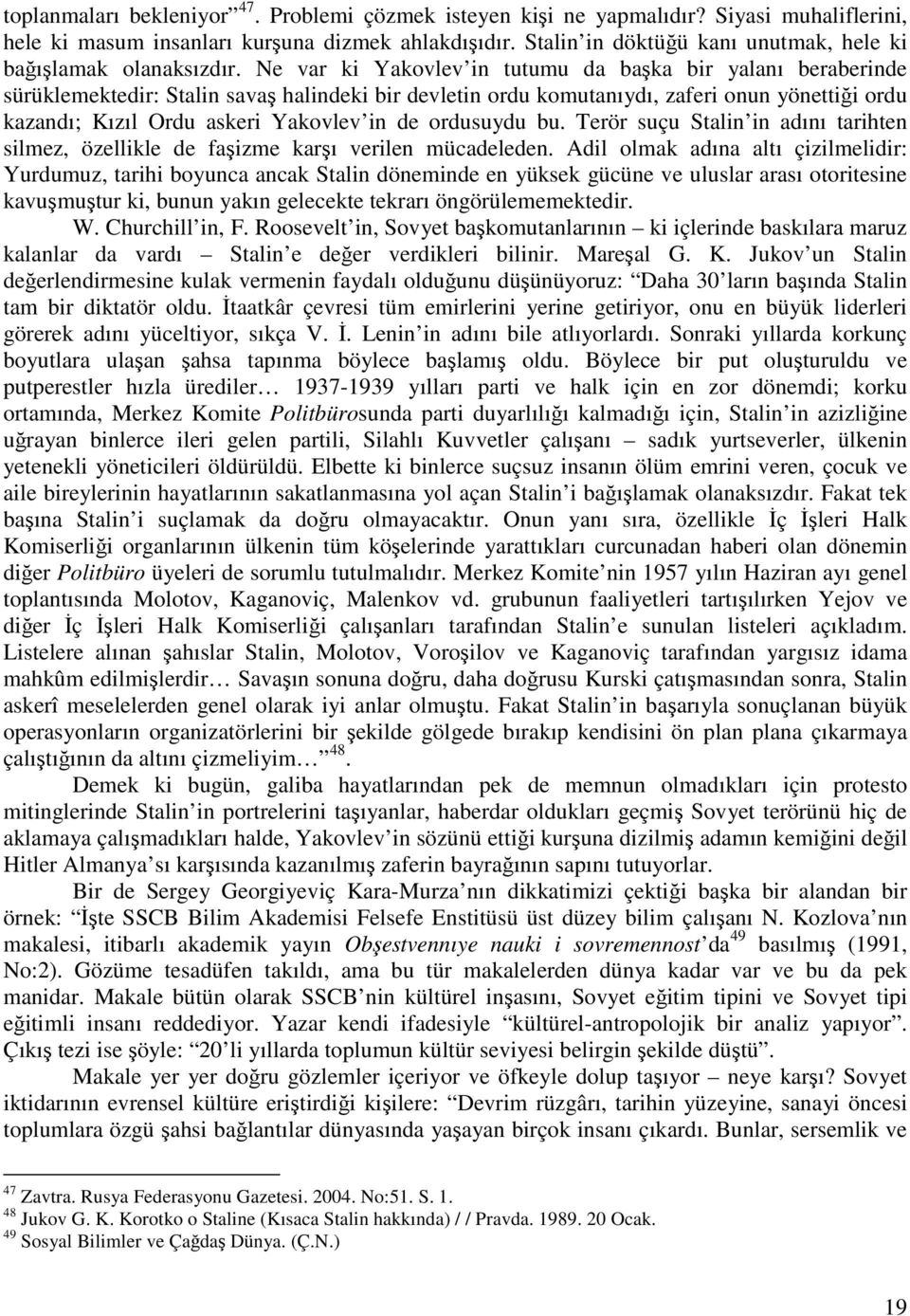 Ne var ki Yakovlev in tutumu da başka bir yalanı beraberinde sürüklemektedir: Stalin savaş halindeki bir devletin ordu komutanıydı, zaferi onun yönettiği ordu kazandı; Kızıl Ordu askeri Yakovlev in