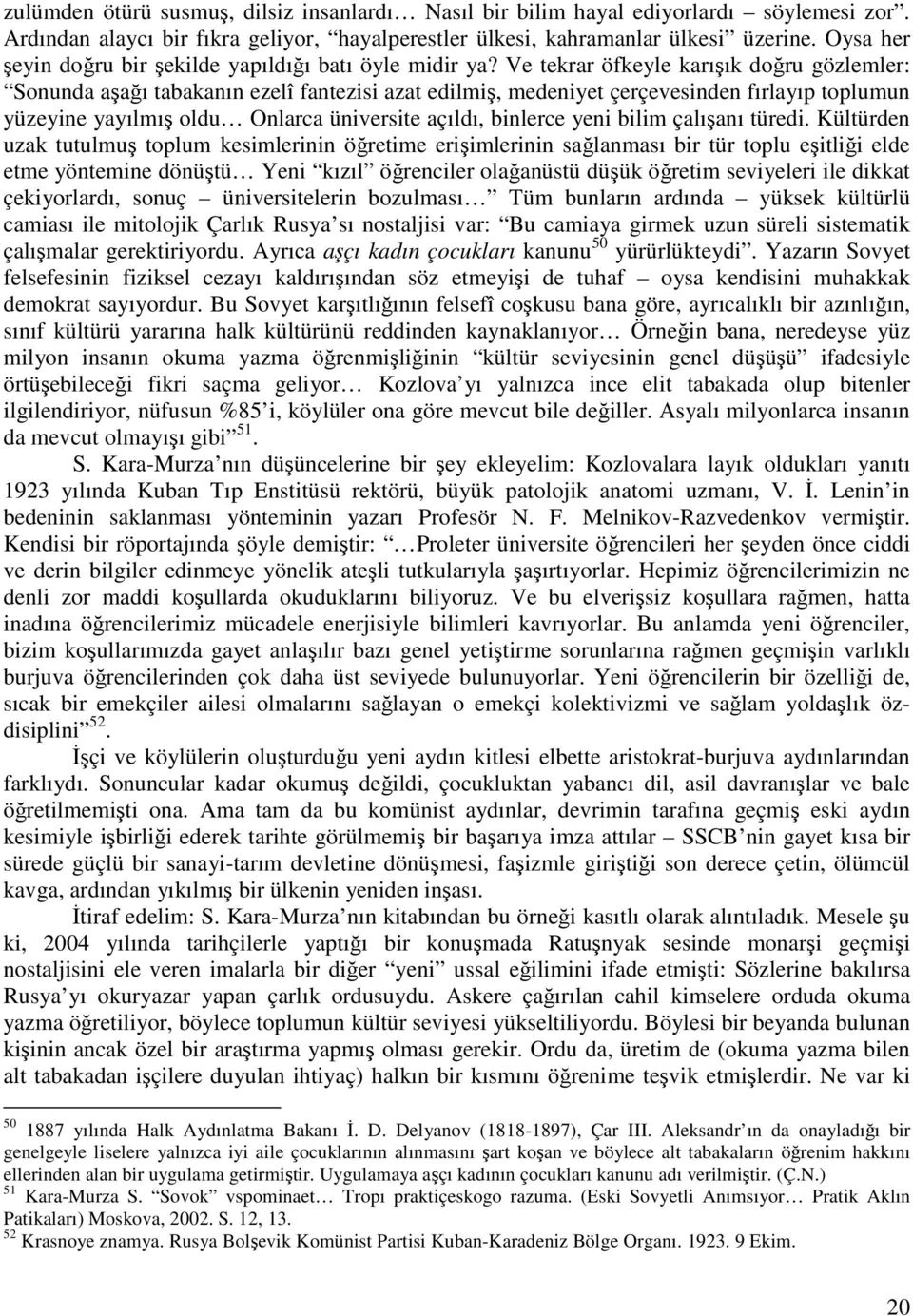 Ve tekrar öfkeyle karışık doğru gözlemler: Sonunda aşağı tabakanın ezelî fantezisi azat edilmiş, medeniyet çerçevesinden fırlayıp toplumun yüzeyine yayılmış oldu Onlarca üniversite açıldı, binlerce