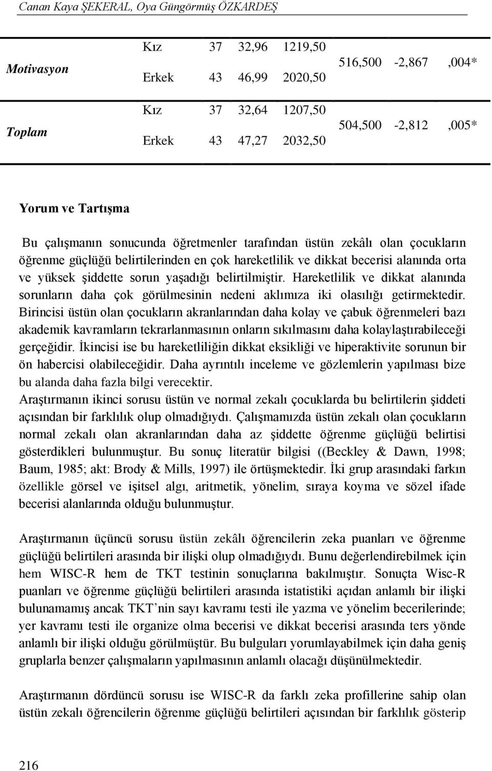 yaşadığı belirtilmiştir. Hareketlilik ve dikkat alanında sorunların daha çok görülmesinin nedeni aklımıza iki olasılığı getirmektedir.