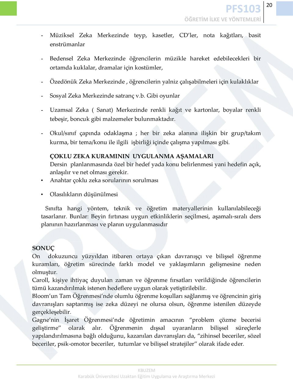 lmeleri için kulaklıklar - Sosyal Zeka Merkezinde satranç v.b. Gibi oyunlar - Uzamsal Zeka ( Sanat) Merkezinde renkli kağıt ve kartonlar, boyalar renkli tebeşir, boncuk gibi malzemeler bulunmaktadır.