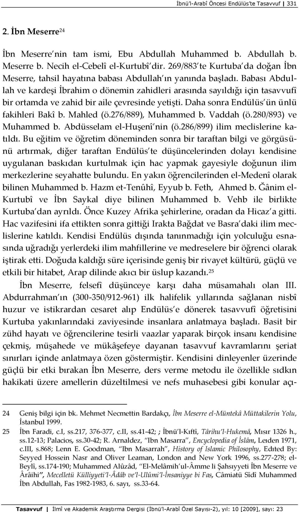 Babası Abdullah ve kardeşi İbrahim o dönemin zahidleri arasında sayıldığı için tasavvufî bir ortamda ve zahid bir aile çevresinde yetişti. Daha sonra Endülüs ün ünlü fakihleri Bakî b. Mahled (ö.